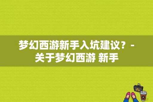 梦幻西游新手入坑建议？-关于梦幻西游 新手