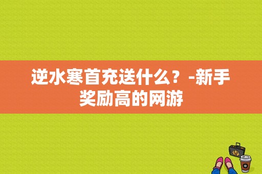 逆水寒首充送什么？-新手奖励高的网游