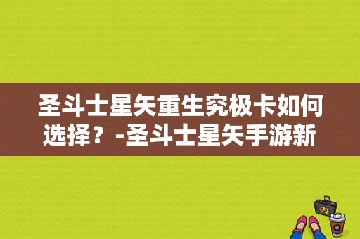 圣斗士星矢重生究极卡如何选择？-圣斗士星矢手游新手卡牌组合