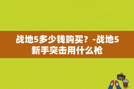 战地5多少钱购买？-战地5新手突击用什么枪