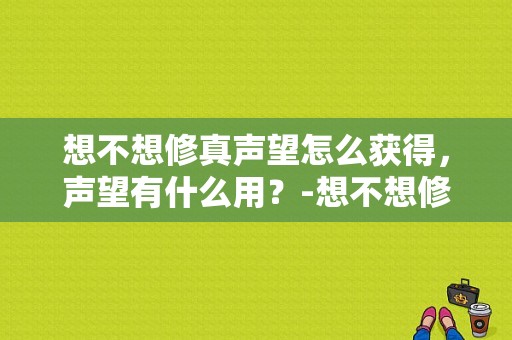 想不想修真声望怎么获得，声望有什么用？-想不想修真新手声望怎么用