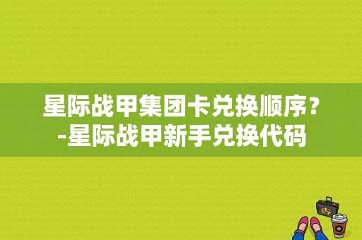 星际战甲集团卡兑换顺序？-星际战甲新手兑换代码