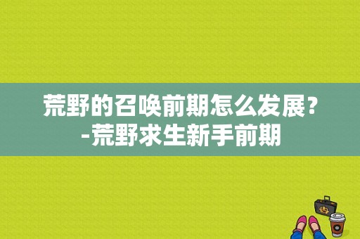 荒野的召唤前期怎么发展？-荒野求生新手前期