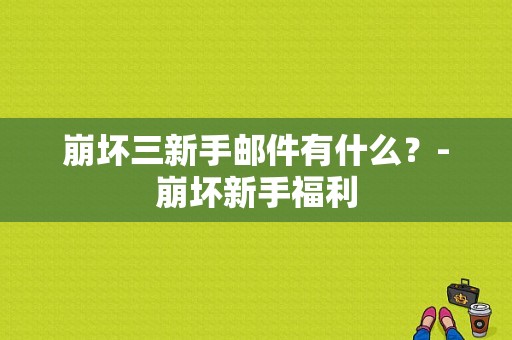 崩坏三新手邮件有什么？-崩坏新手福利