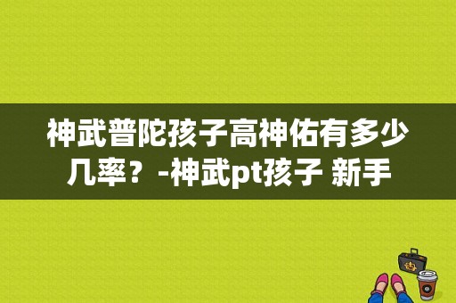 神武普陀孩子高神佑有多少几率？-神武pt孩子 新手