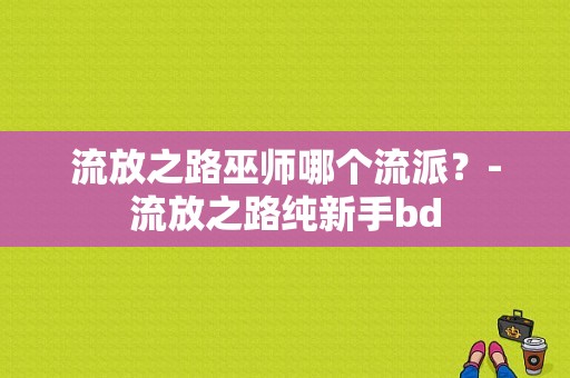 流放之路巫师哪个流派？-流放之路纯新手bd