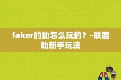 faker的劫怎么玩的？-联盟劫新手玩法