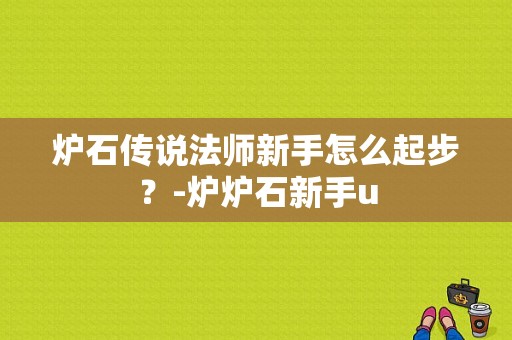 炉石传说法师新手怎么起步？-炉炉石新手u