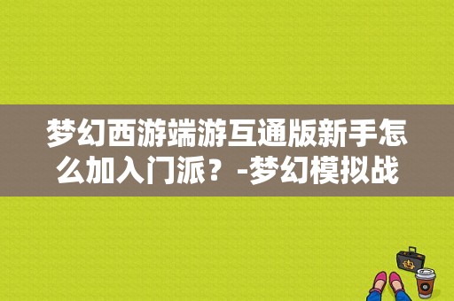 梦幻西游端游互通版新手怎么加入门派？-梦幻模拟战出新手村