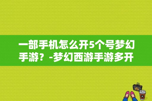 一部手机怎么开5个号梦幻手游？-梦幻西游手游多开新手