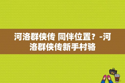 河洛群侠传 同伴位置？-河洛群侠传新手村骆