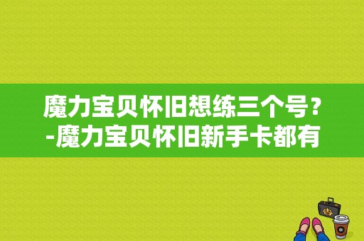 魔力宝贝怀旧想练三个号？-魔力宝贝怀旧新手卡都有什么