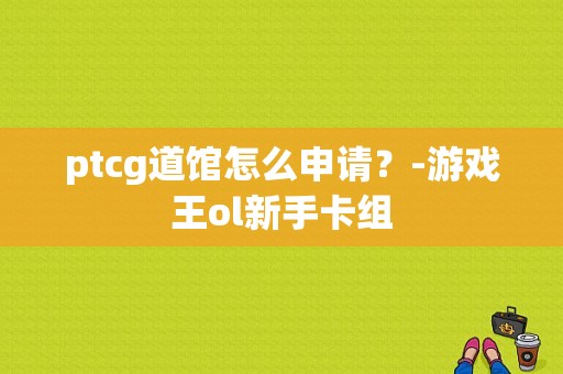 ptcg道馆怎么申请？-游戏王ol新手卡组