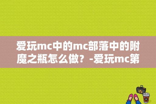 爱玩mc中的mc部落中的附魔之瓶怎么做？-爱玩mc第七空间新手指南