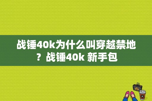 战锤40k为什么叫穿越禁地？战锤40k 新手包