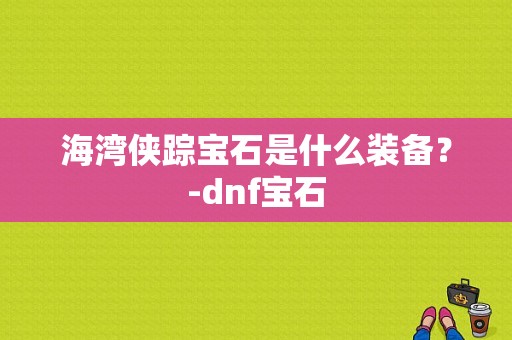 海湾侠踪宝石是什么装备？-dnf宝石