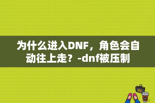 为什么进入DNF，角色会自动往上走？-dnf被压制
