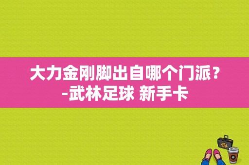 大力金刚脚出自哪个门派？-武林足球 新手卡