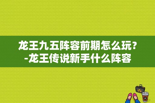 龙王九五阵容前期怎么玩？-龙王传说新手什么阵容