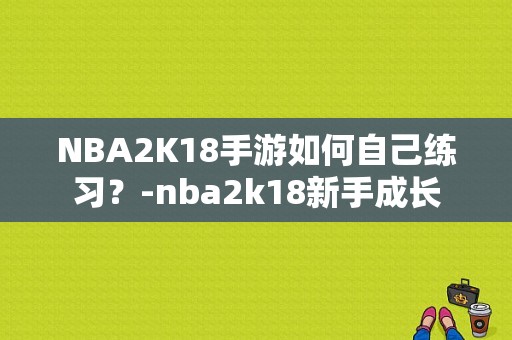 NBA2K18手游如何自己练习？-nba2k18新手成长