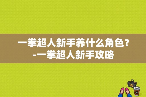 一拳超人新手养什么角色？-一拳超人新手攻略