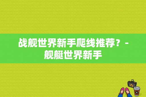 战舰世界新手爬线推荐？-舰艇世界新手