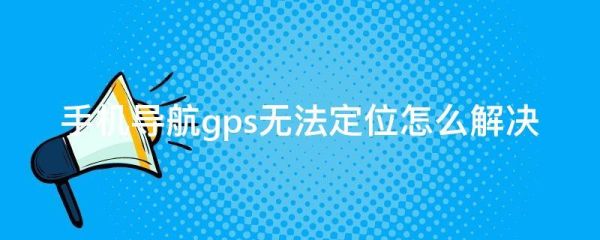 手机导航定位异常什么原因？怎么刷新手机定位失败怎么回事