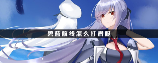 碧蓝航线潜艇怎么建造？碧蓝航线新手打捞