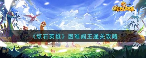 顽石英雄新手攻略？新手最好控哪个英雄