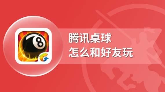 腾讯桌球手机版怎么和好友一起玩？手机腾讯桌球新手教程