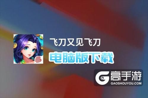 飞刀又见飞刀游戏为什么不能下载？飞刀又见飞刀 手游新手攻略