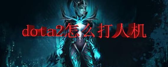 dota2新手上手教程：如何打人机对战？dota2英雄新手教学