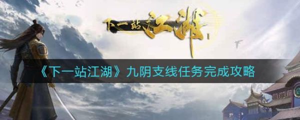 下一站江湖新版九阴完整攻略？九阴大江湖新手任务