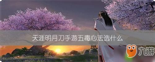 天涯明月刀手游五毒平民心法？-天刀五毒新手教程