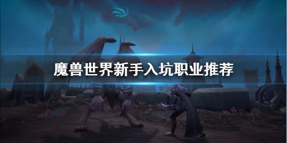 新手玩梦想世界选什么职业好？-7.0魔兽世界新手职业