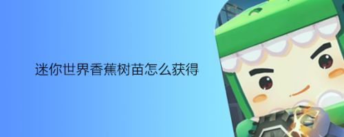 迷你世界香蕉树苗怎么长大？-迷你世界新手怎么快速发育