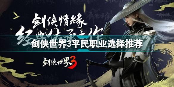 剑侠世界3手游平民玩什么？-剑侠新手玩那个职业
