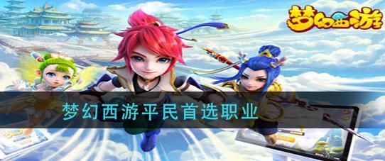 新手梦幻西游端游选哪个职业？-梦幻西游新手平明玩什么职业