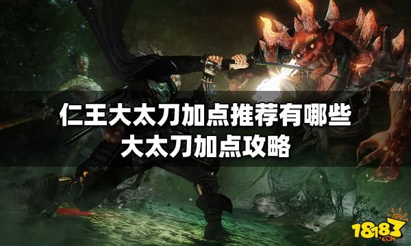 仁王一周目太刀流怎么加点？-仁王新手大太刀加点