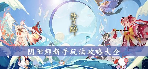 2023年阴阳师新手怎么玩？-阴阳师新手这么玩