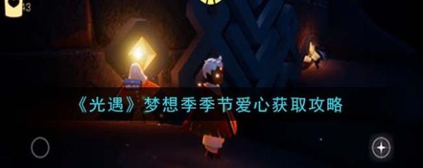 光遇梦想季爱心如何获得？-梦想世界3d新手礼包在哪领