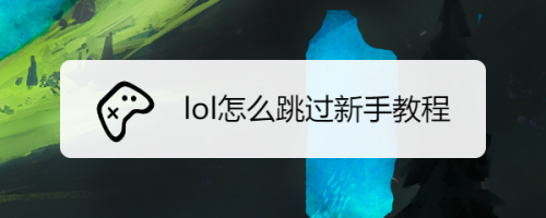 怎么跳过新手教程？-跳过新手教程的
