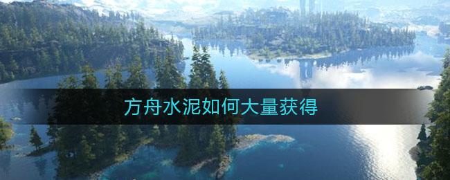 方舟创世纪水泥怎么获得？-方舟水泥新手