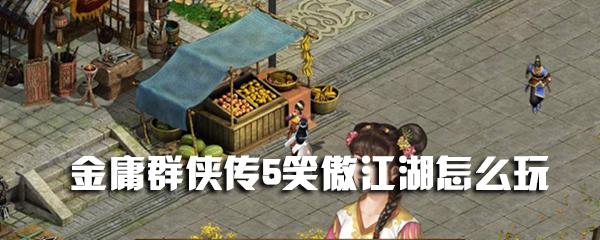 金庸群侠传游戏物品《笑傲江湖》获得攻略？-笑傲江湖无门新手任务令牌丢了
