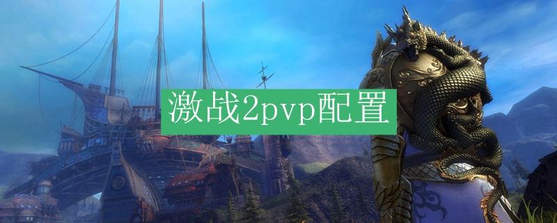 激战2pvp狂战士配置？-激战2新手pvp选什么