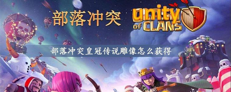 部落冲突皇冠传说雕像怎么得？-部落传说新手攻略视频