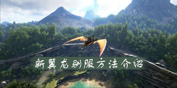 方舟生存进化怎么驯服翼龙最快？-方舟 新手 驯服翼龙
