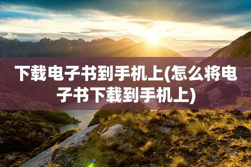 如何下载电子书到手机里？-最新手机电子书下载
