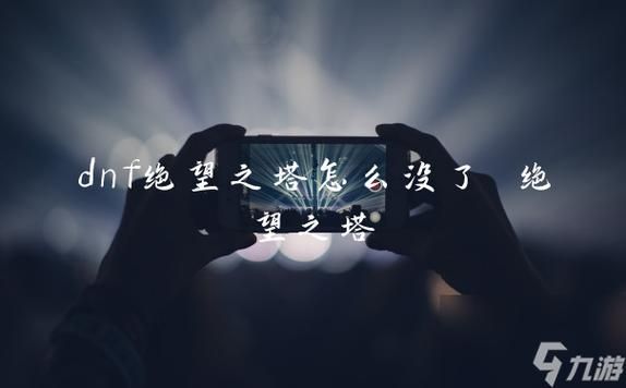 dnf出绝望之塔了。在亡者峡谷怎么没有啊？-dnf绝望之塔