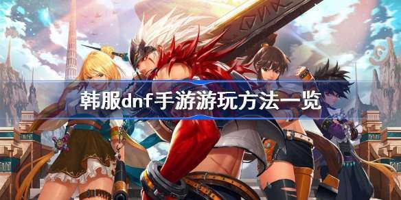 ios系统dnf手游韩服怎么玩？-dnf手游苹果